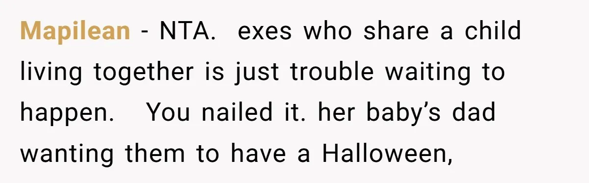 Mapilean − NTA.  exes who share a child living together is just trouble waiting to happen.   You nailed it. her baby’s dad wanting them to have a Halloween,