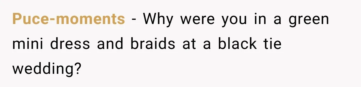 Puce-moments − Why were you in a green mini dress and braids at a black tie wedding?