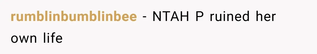rumblinbumblinbee − NTAH P ruined her own life