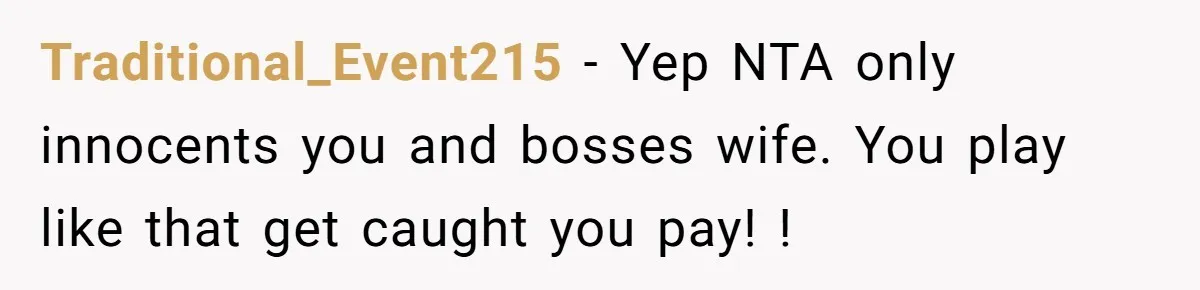 Traditional_Event215 − Yep NTA only innocents you and bosses wife. You play like that get caught you pay! !