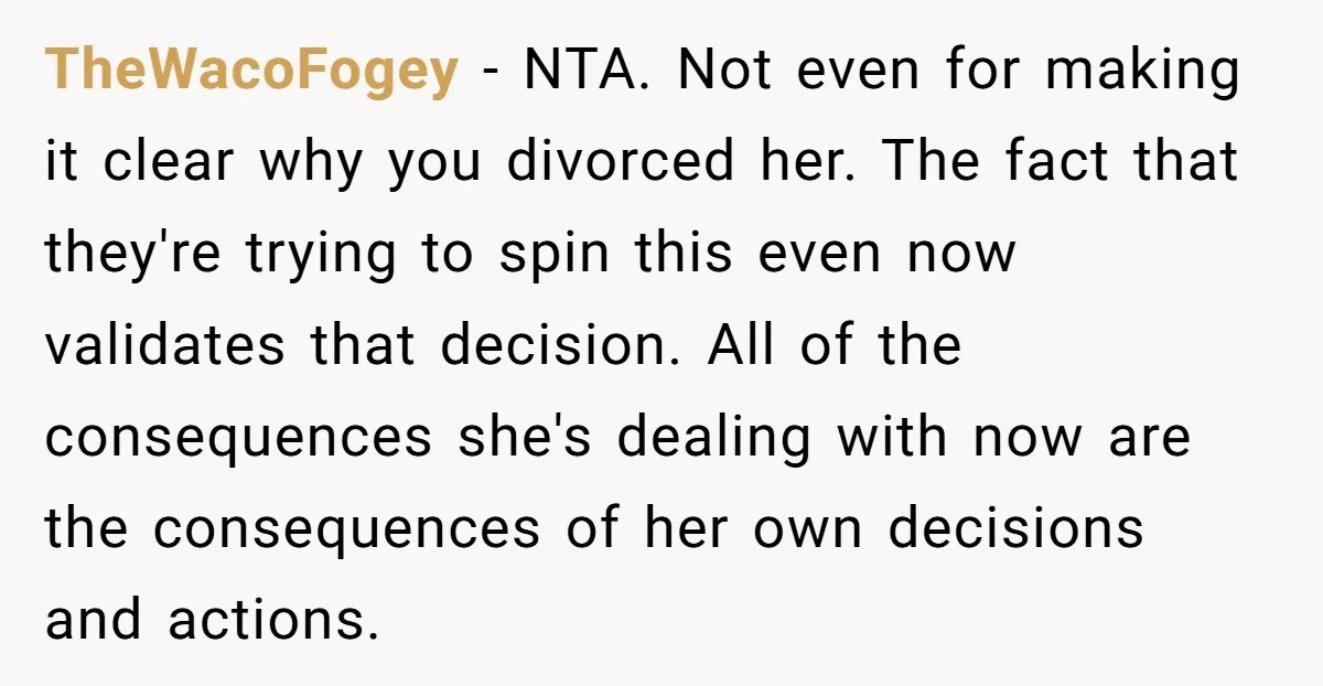 TheWacoFogey − NTA. Not even for making it clear why you divorced her. The fact that they're trying to spin this even now validates that decision. All of the consequences...