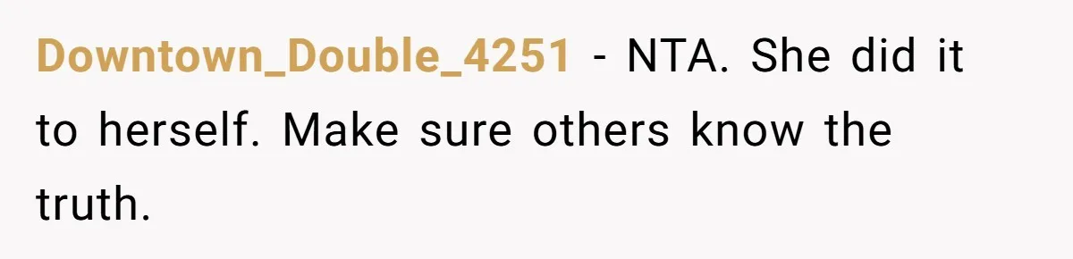 Downtown_Double_4251 − NTA. She did it to herself. Make sure others know the truth.