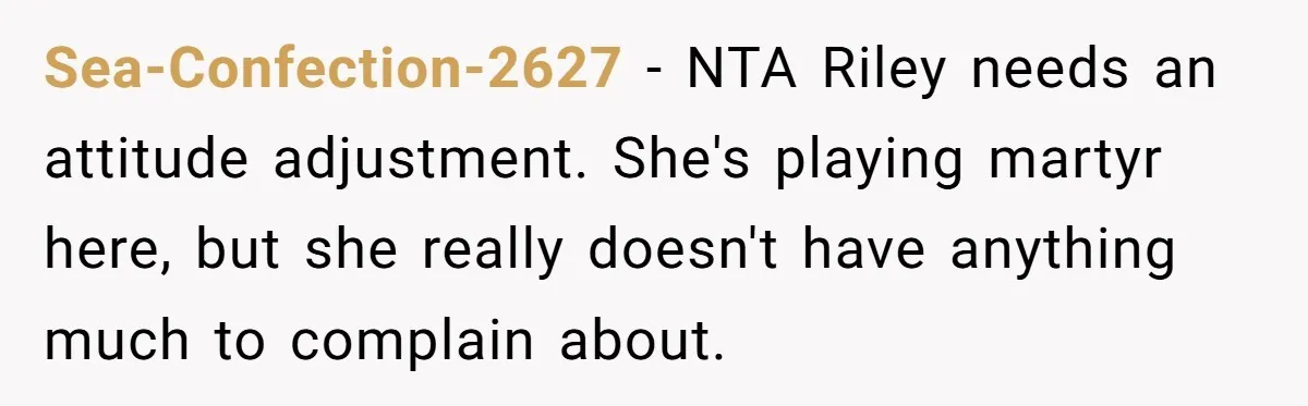 Sea-Confection-2627 − NTA Riley needs an attitude adjustment. She's playing martyr here, but she really doesn't have anything much to complain about.