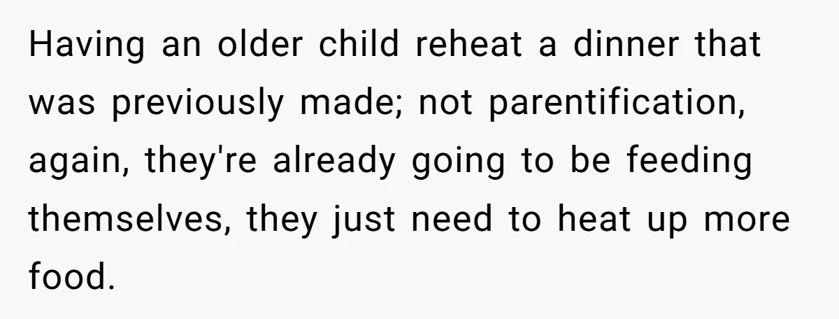 Having an older child reheat a dinner that was previously made; not parentification, again, they're already going to be feeding themselves, they just need to heat up more food.