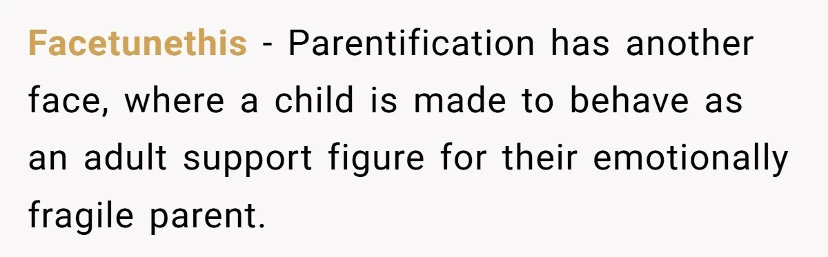 Facetunethis − Parentification has another face, where a child is made to behave as an adult support figure for their emotionally fragile parent.