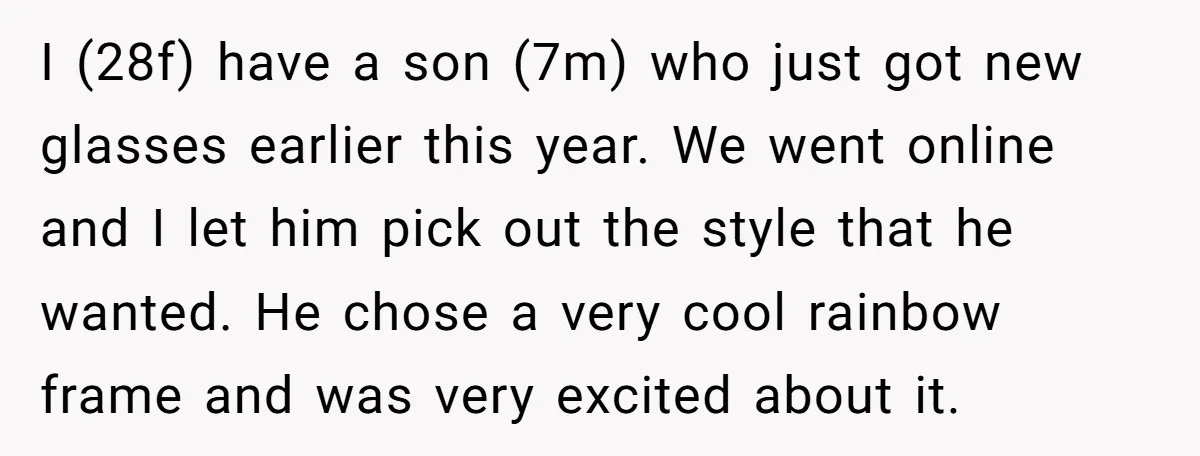 I (28f) have a son (7m) who just got new glasses earlier this year. We went online and I let him pick out the style that he wanted. He chose...