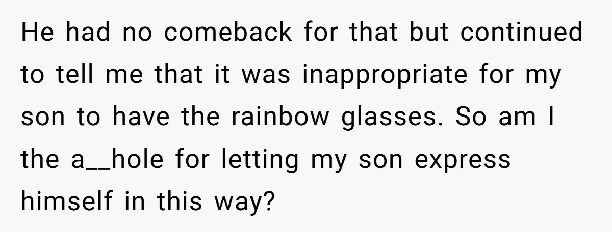 He had no comeback for that but continued to tell me that it was inappropriate for my son to have the rainbow glasses. So am I the a__hole for letting...