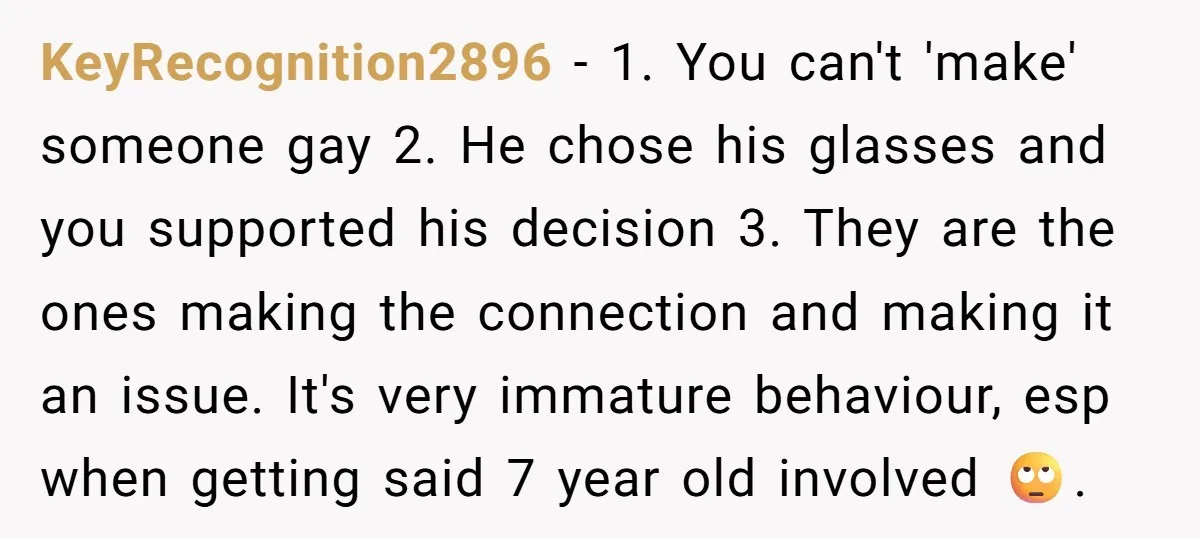 KeyRecognition2896 − 1. You can't 'make' someone gay 2. He chose his glasses and you supported his decision 3. They are the ones making the connection and making it an...