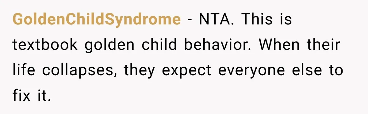 GoldenChildSyndrome - NTA. This is textbook golden child behavior. When their life collapses, they expect everyone else to fix it.