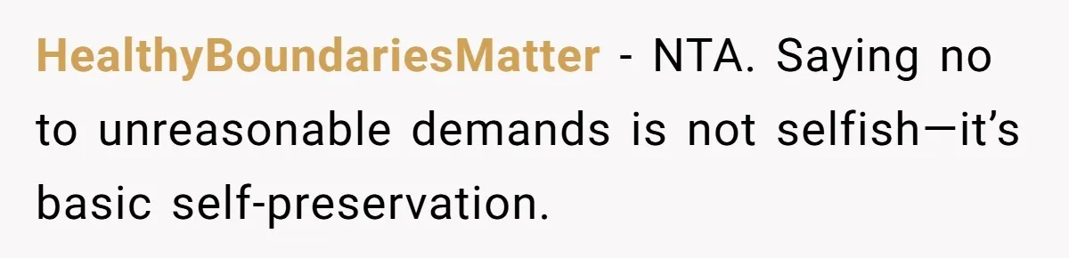 HealthyBoundariesMatter - NTA. Saying no to unreasonable demands is not selfish—it’s basic self-preservation.