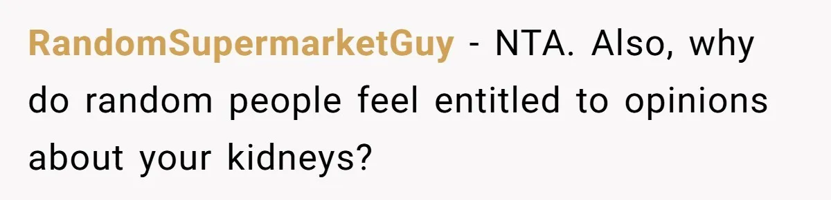 RandomSupermarketGuy - NTA. Also, why do random people feel entitled to opinions about your kidneys?