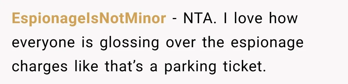 EspionageIsNotMinor - NTA. I love how everyone is glossing over the espionage charges like that’s a parking ticket.