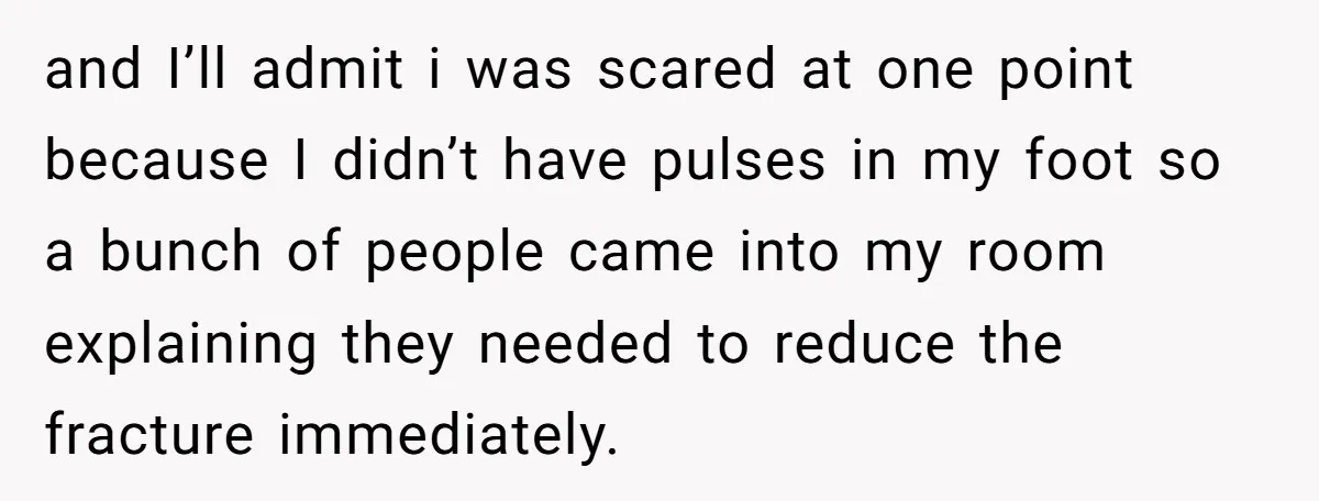 and I’ll admit i was scared at one point because I didn’t have pulses in my foot so a bunch of people came into my room explaining they needed to...