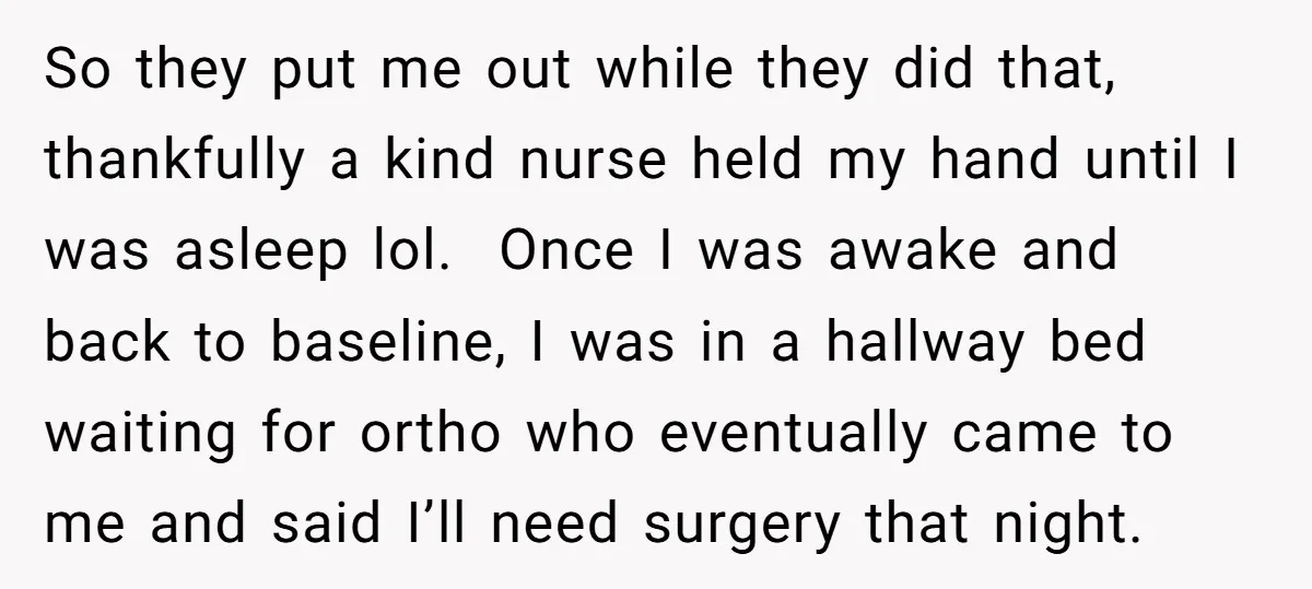 So they put me out while they did that, thankfully a kind nurse held my hand until I was asleep lol. Once I was awake and back to baseline, I...