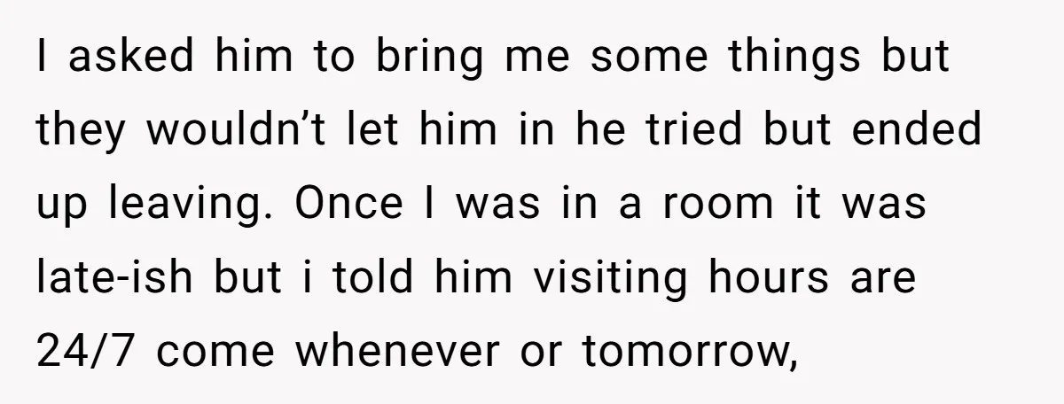 I asked him to bring me some things but they wouldn’t let him in he tried but ended up leaving. Once I was in a room it was late-ish but...