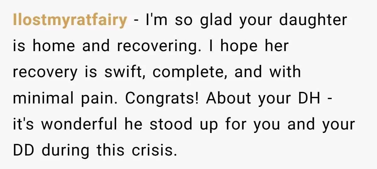 Ilostmyratfairy − I'm so glad your daughter is home and recovering. I hope her recovery is swift, complete, and with minimal pain. Congrats! About your DH - it's wonderful he...