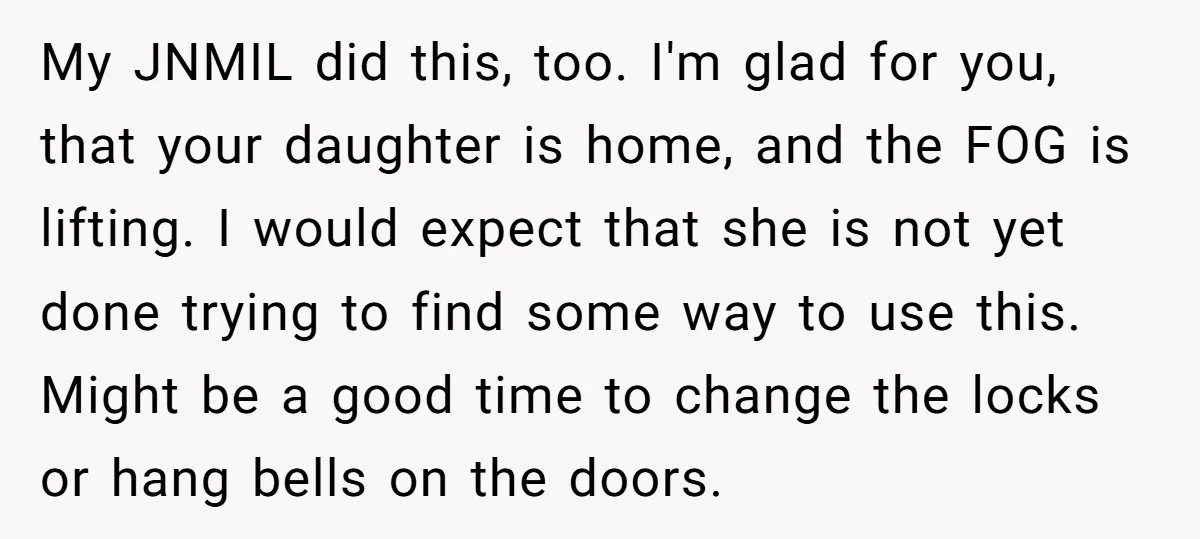 My JNMIL did this, too. I'm glad for you, that your daughter is home, and the FOG is lifting. I would expect that she is not yet done trying to...