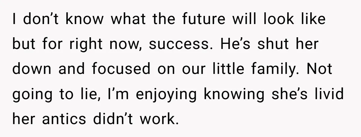 I don’t know what the future will look like but for right now, success. He’s shut her down and focused on our little family. Not going to lie, I’m enjoying...