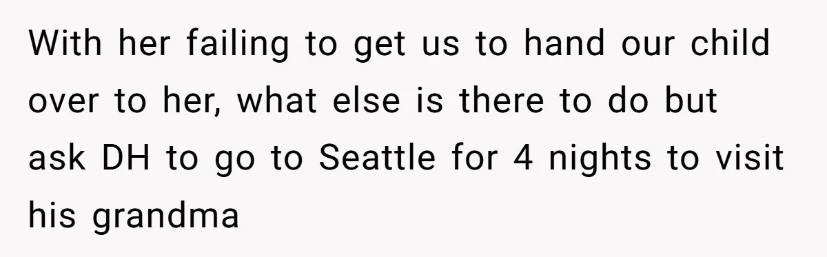 With her failing to get us to hand our child over to her, what else is there to do but ask DH to go to Seattle for 4 nights to...