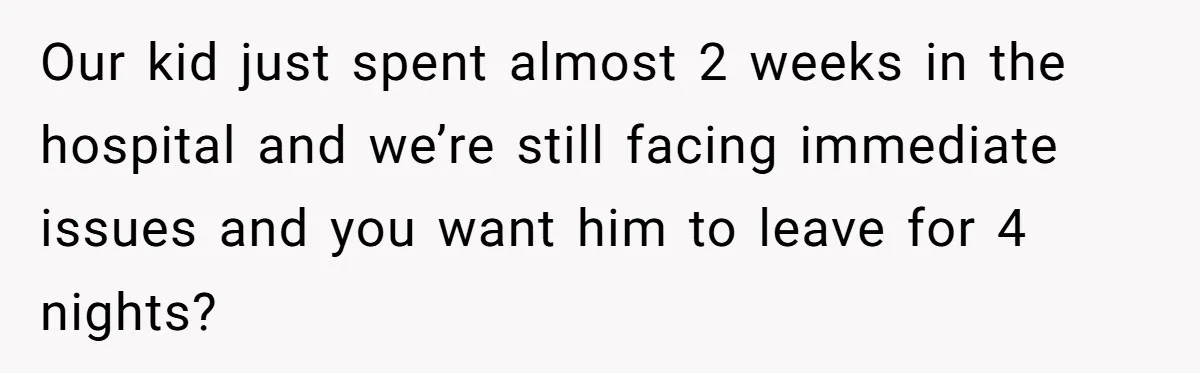 Our kid just spent almost 2 weeks in the hospital and we’re still facing immediate issues and you want him to leave for 4 nights?