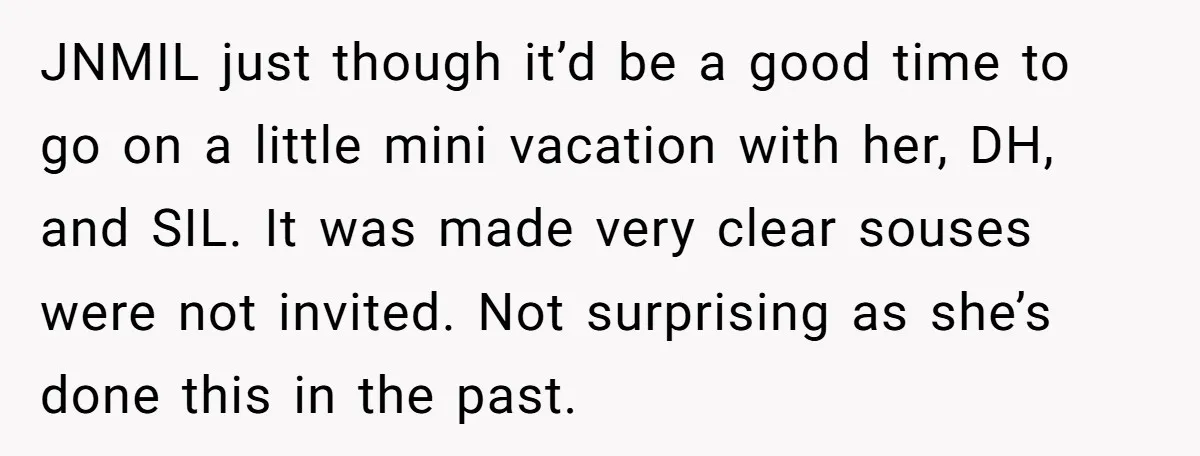 JNMIL just though it’d be a good time to go on a little mini vacation with her, DH, and SIL. It was made very clear souses were not invited. Not...