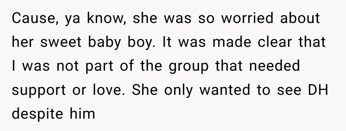 Cause, ya know, she was so worried about her sweet baby boy. It was made clear that I was not part of the group that needed support or love. She...