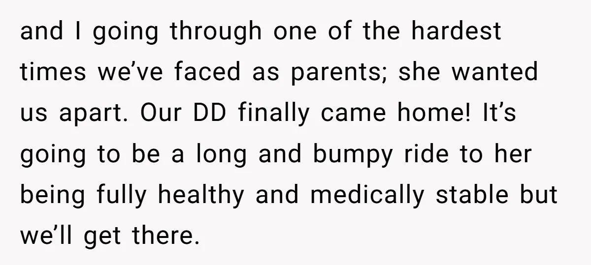 and I going through one of the hardest times we’ve faced as parents; she wanted us apart. Our DD finally came home! It’s going to be a long and bumpy...