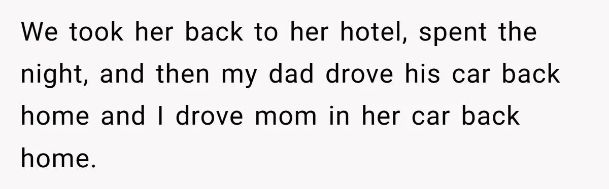 We took her back to her hotel, spent the night, and then my dad drove his car back home and I drove mom in her car back home.