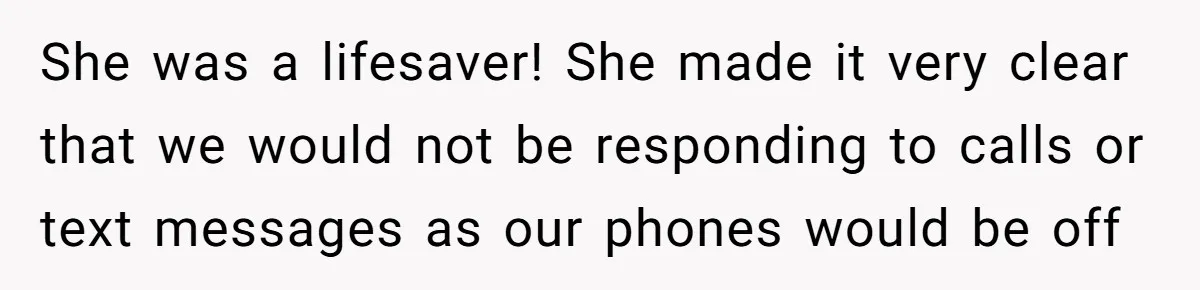 She was a lifesaver! She made it very clear that we would not be responding to calls or text messages as our phones would be off