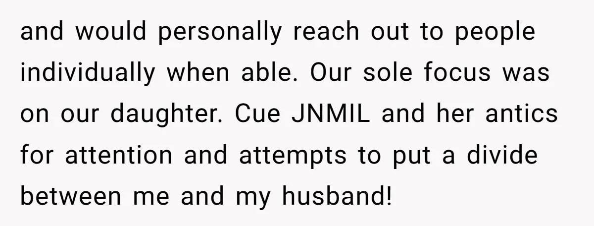 and would personally reach out to people individually when able. Our sole focus was on our daughter. Cue JNMIL and her antics for attention and attempts to put a divide...