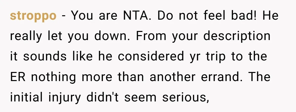 stroppo − You are NTA. Do not feel bad! He really let you down. From your description it sounds like he considered yr trip to the ER nothing more than...