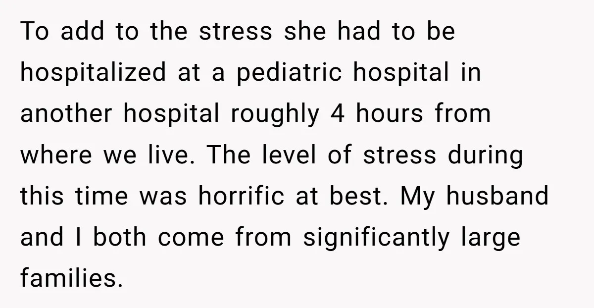 To add to the stress she had to be hospitalized at a pediatric hospital in another hospital roughly 4 hours from where we live. The level of stress during this...