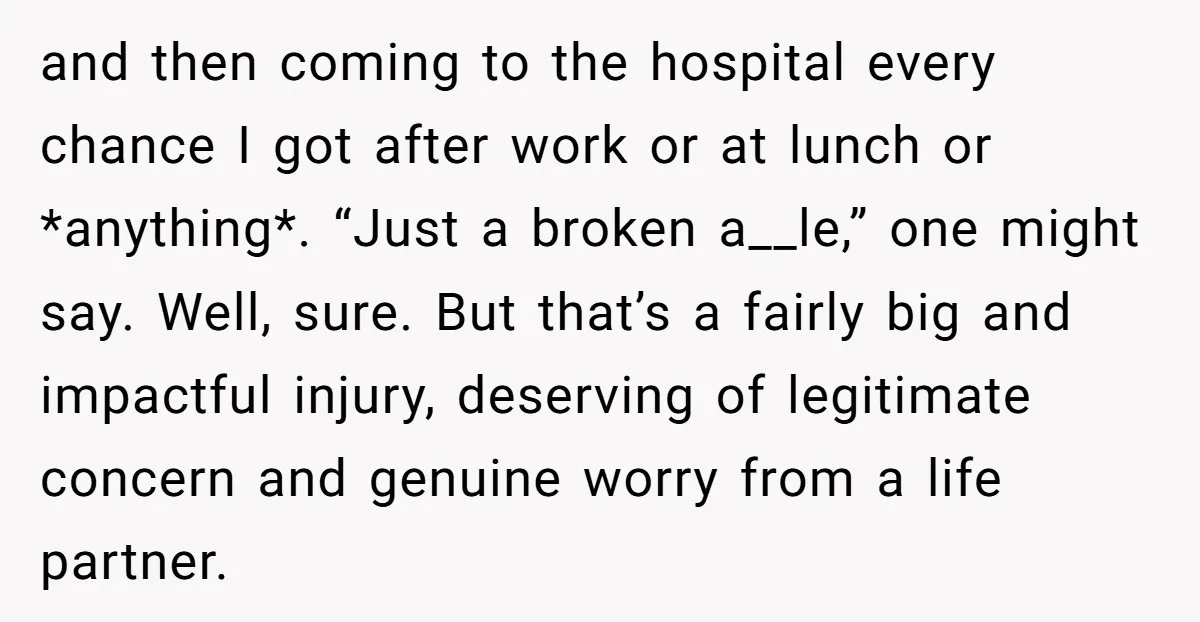 and then coming to the hospital every chance I got after work or at lunch or *anything*. “Just a broken a__le,” one might say. Well, sure. But that’s a fairly...