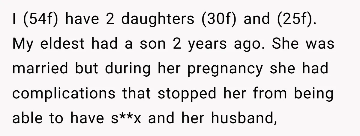 I (54f) have 2 daughters (30f) and (25f). My eldest had a son 2 years ago. She was married but during her pregnancy she had complications that stopped her from...