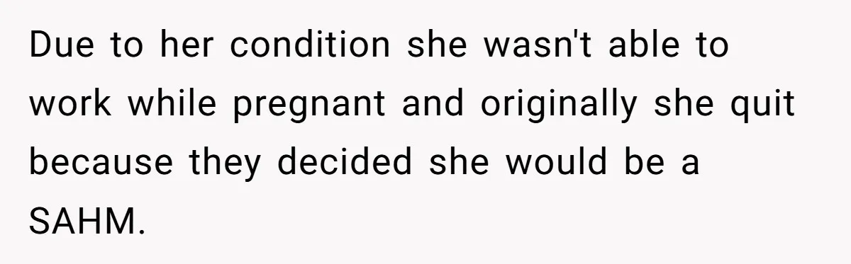Due to her condition she wasn't able to work while pregnant and originally she quit because they decided she would be a SAHM.