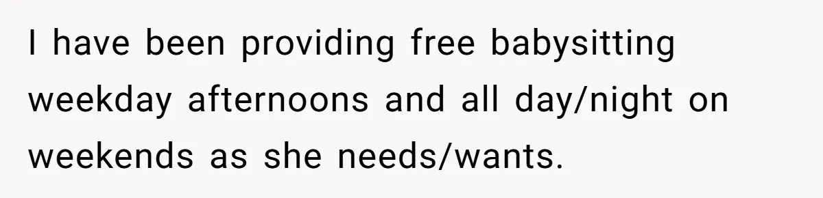 I have been providing free babysitting weekday afternoons and all day/night on weekends as she needs/wants.