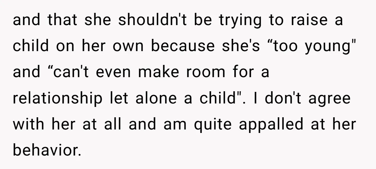 and that she shouldn't be trying to raise a child on her own because she's “too young" and “can't even make room for a relationship let alone a child". I...