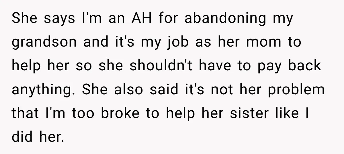 She says I'm an AH for abandoning my grandson and it's my job as her mom to help her so she shouldn't have to pay back anything. She also said...