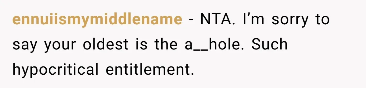ennuiismymiddlename − NTA. I’m sorry to say your oldest is the a__hole. Such hypocritical entitlement.