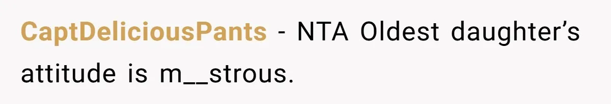 CaptDeliciousPants − NTA Oldest daughter’s attitude is m__strous.