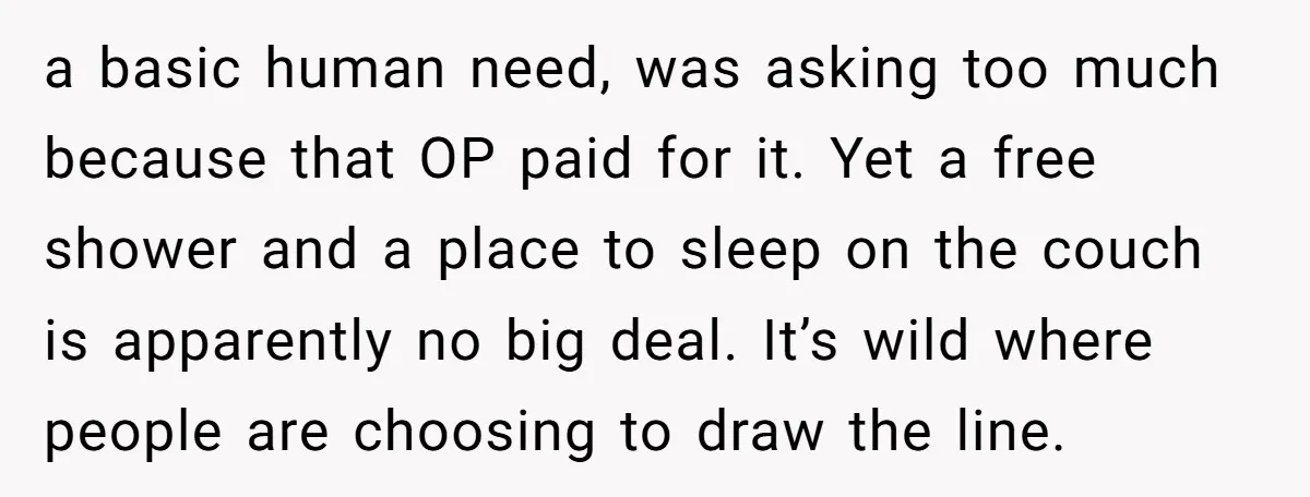 a basic human need, was asking too much because that OP paid for it. Yet a free shower and a place to sleep on the couch is apparently no big...