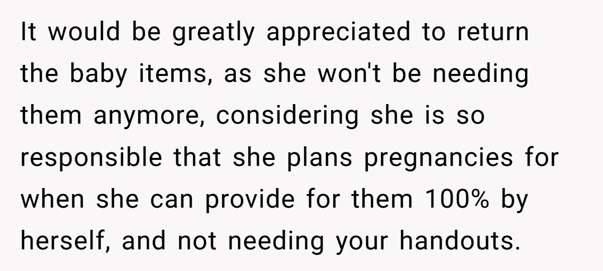 It would be greatly appreciated to return the baby items, as she won't be needing them anymore, considering she is so responsible that she plans pregnancies for when she can...