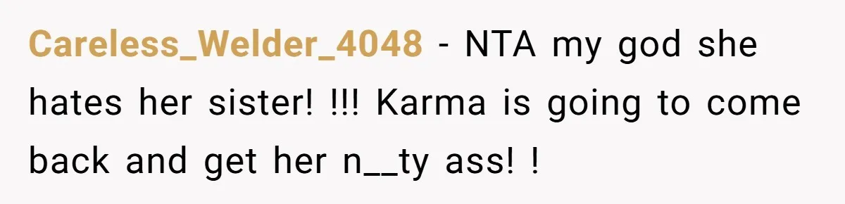 Careless_Welder_4048 − NTA my god she hates her sister! !!! Karma is going to come back and get her n__ty ass! !