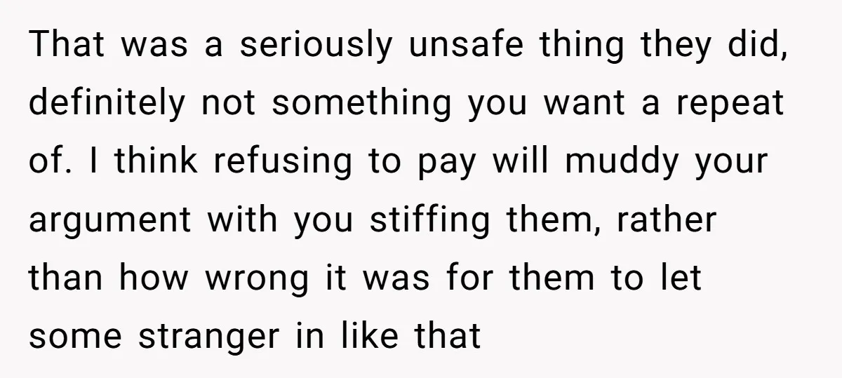 That was a seriously unsafe thing they did, definitely not something you want a repeat of. I think refusing to pay will muddy your argument with you stiffing them, rather...