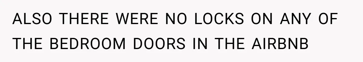ALSO THERE WERE NO LOCKS ON ANY OF THE BEDROOM DOORS IN THE AIRBNB