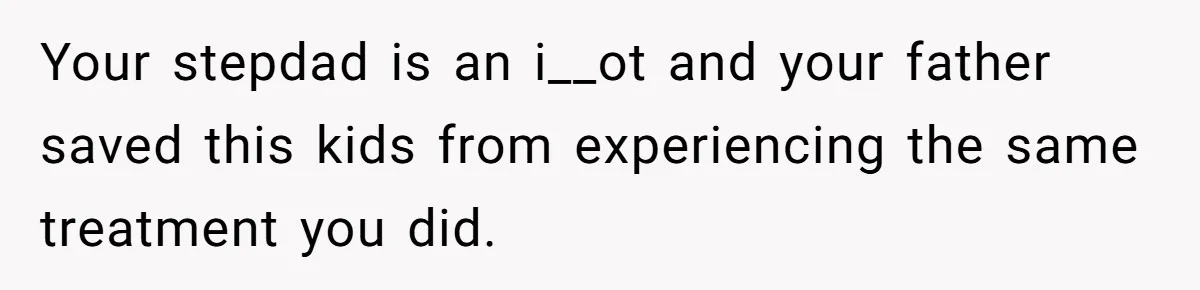 Your stepdad is an i__ot and your father saved this kids from experiencing the same treatment you did.
