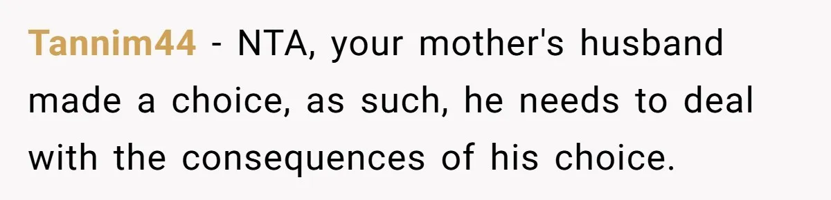 Tannim44 − NTA, your mother's husband made a choice, as such, he needs to deal with the consequences of his choice.