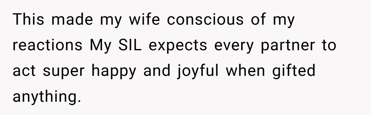 This made my wife conscious of my reactions My SIL expects every partner to act super happy and joyful when gifted anything.