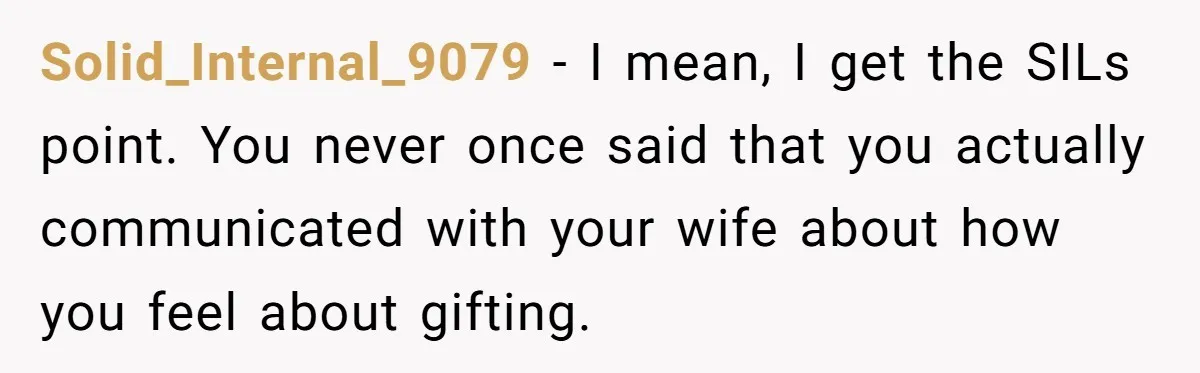 Solid_Internal_9079 − I mean, I get the SILs point. You never once said that you actually communicated with your wife about how you feel about gifting.