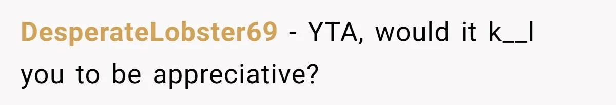 DesperateLobster69 − YTA, would it k__l you to be appreciative?